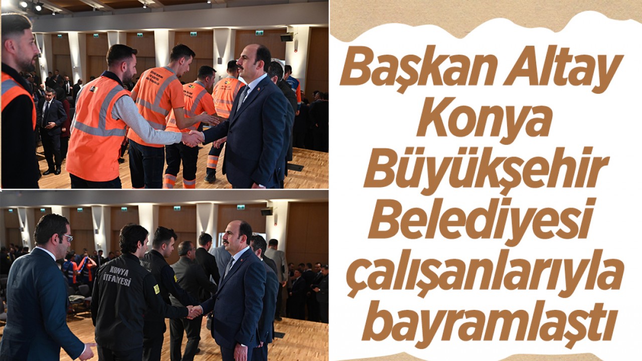 Başkan Altay Konya Büyükşehir Belediyesi çalışanlarıyla bayramlaştı