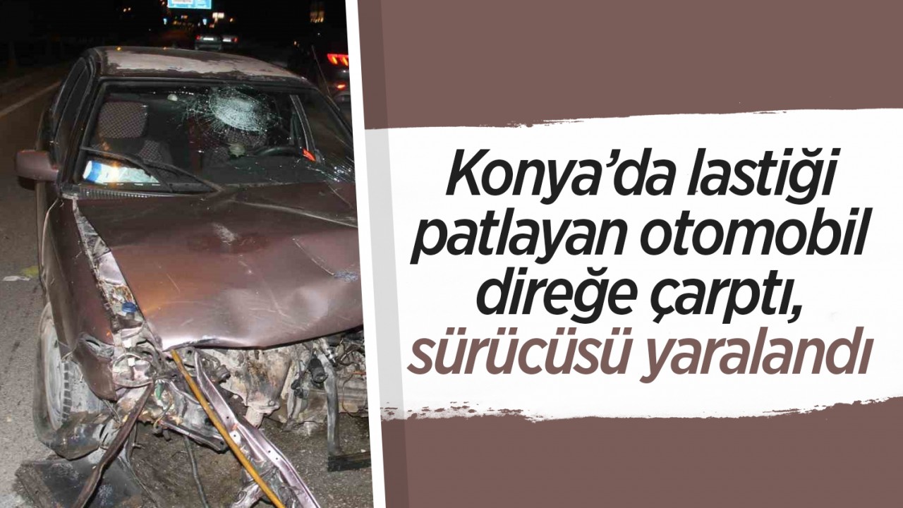 Konya’da lastiği patlayan otomobil direğe çarptı, sürücüsü yaralandı