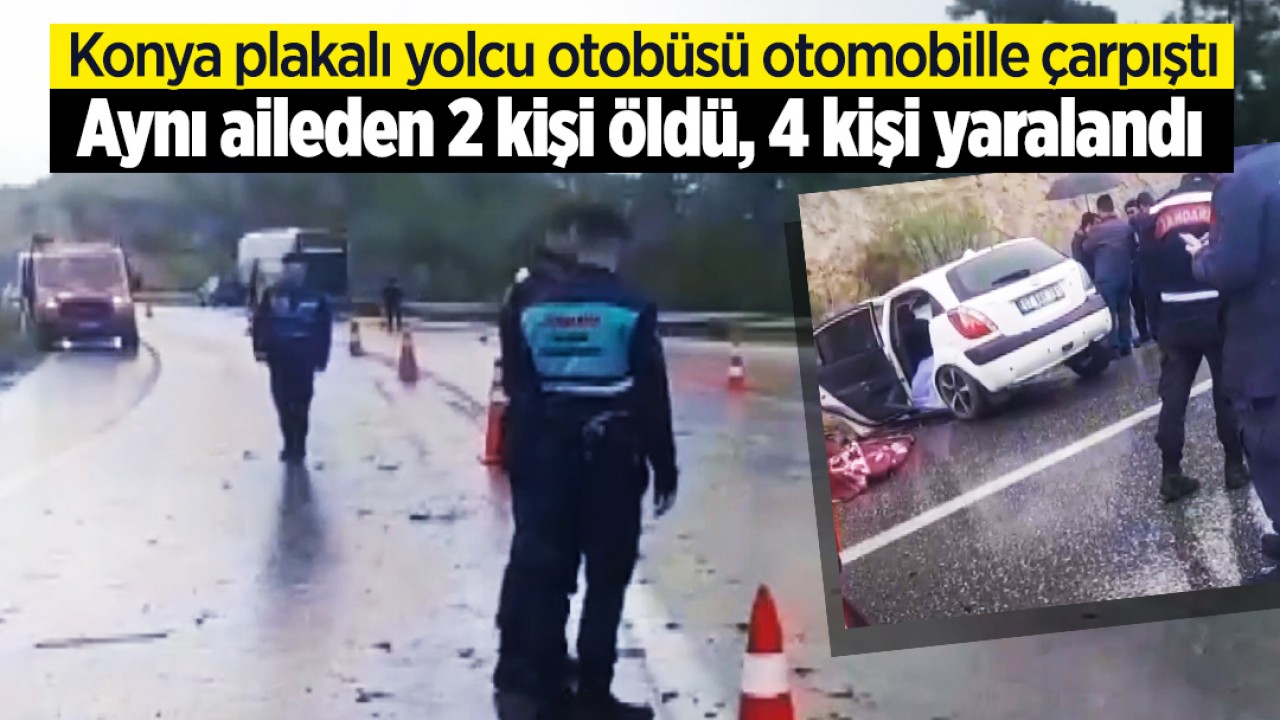 Konya plakalı yolcu otobüsü otomobille çarpıştı: Aynı aileden 2 kişi öldü, 4 kişi yaralandı