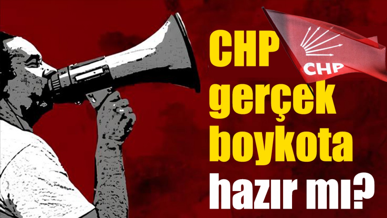CHP gerçek boykota hazır mı?