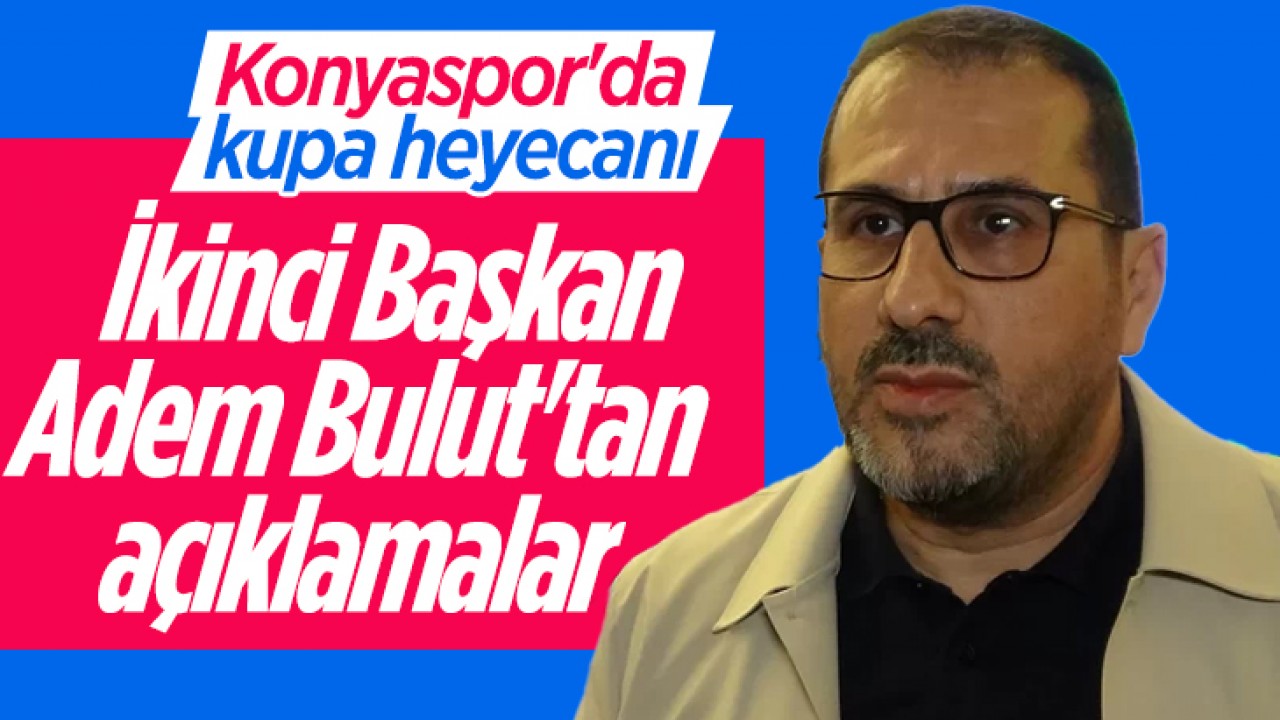 Konyaspor'da kupa heyecanı: İkinci Başkan Adem Bulut'tan açıklamalar