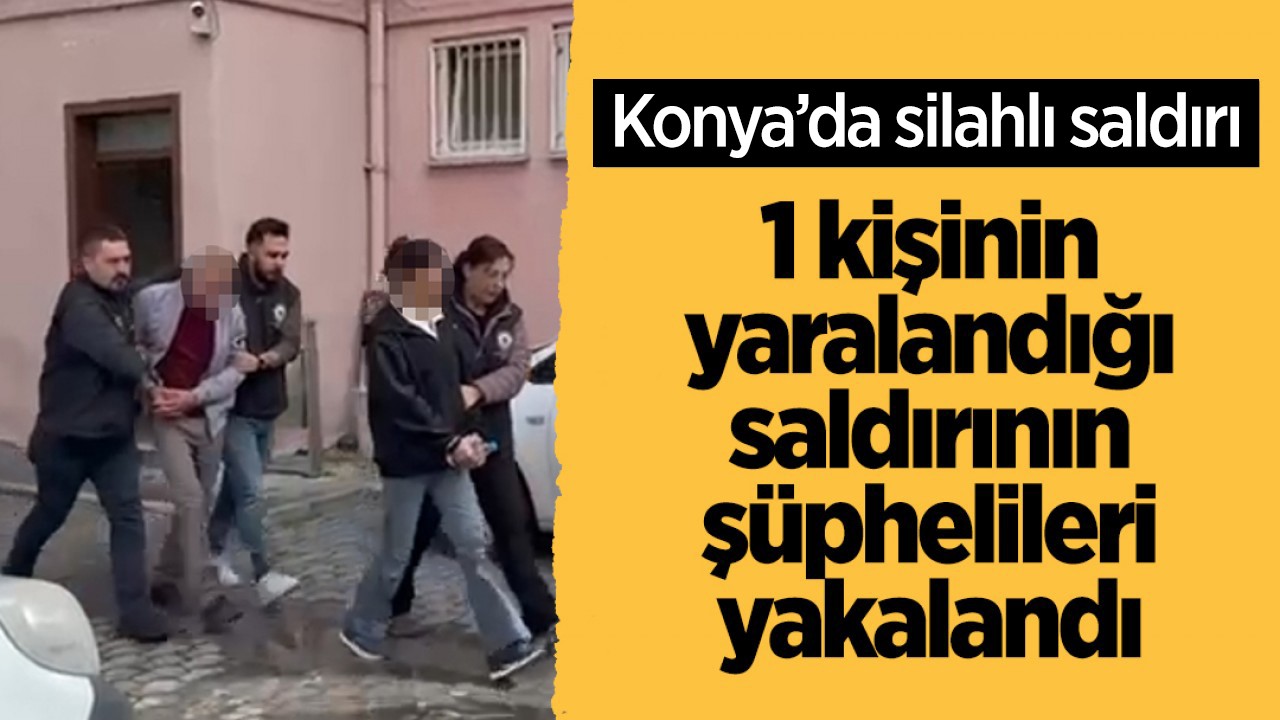 Konya'da silahlı saldırı: 1 kişinin yaralandığı saldırının şüphelileri yakalandı