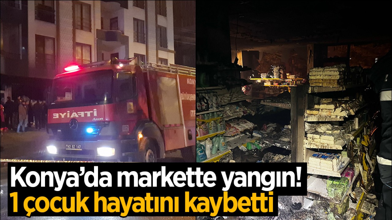 Konya'da markette yangın: 1 çocuk yaşamını yitirdi