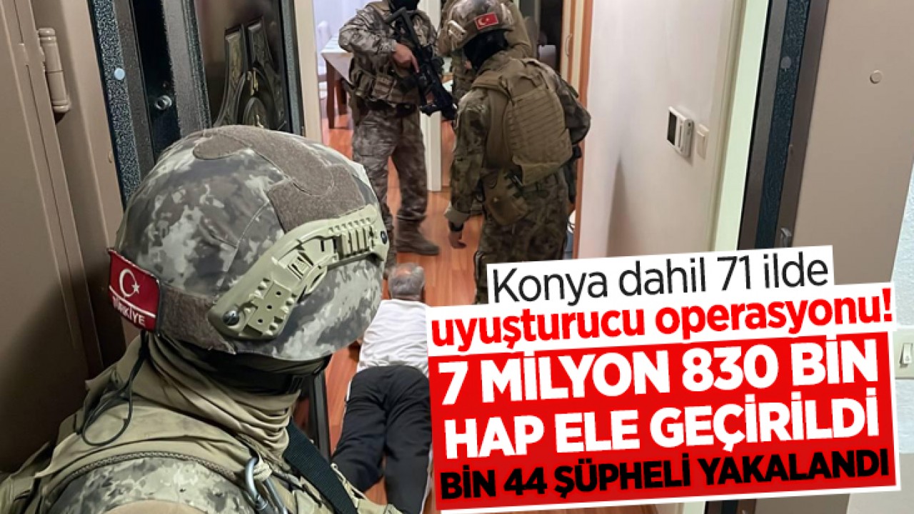 Konya dahil 71 ilde uyuşturucu operasyonu! 7 milyon 830 bin hap ele geçirildi, bin 44 şüpheli yakalandı