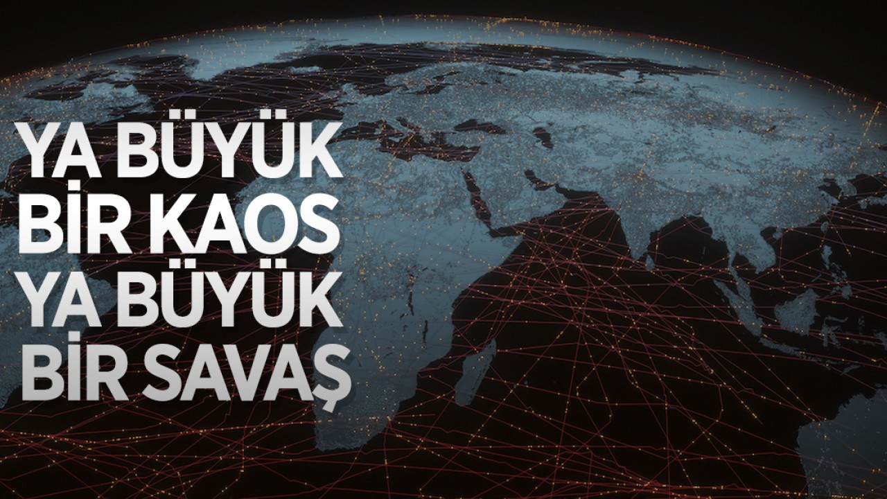 Ya büyük bir kaos ya büyük bir savaş