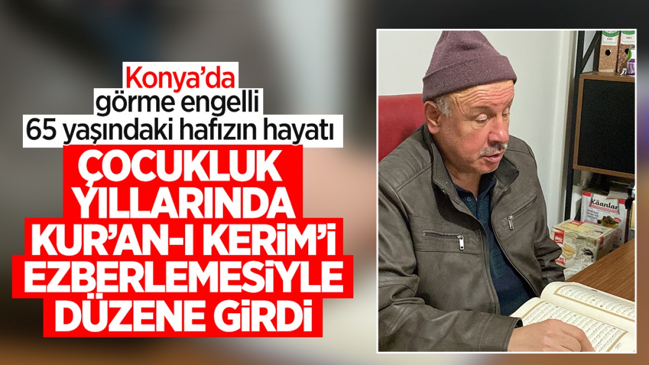 Konya'da görme engelli 65 yaşındaki hafızın hayatı, çocukluk yıllarında Kur’an-ı Kerim’i ezberlemesiyle düzene girdi