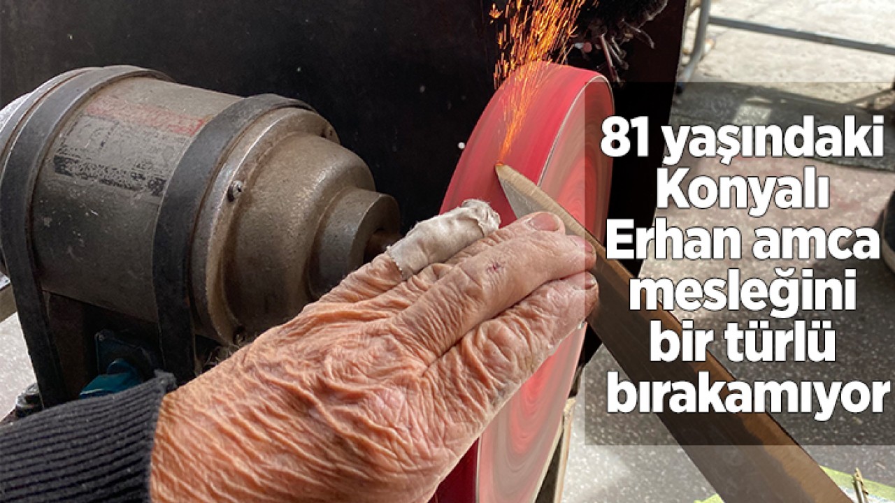 İşini severek yapan 81 yaşındaki Konyalı Erhan amca mesleğini bir türlü bırakamıyor