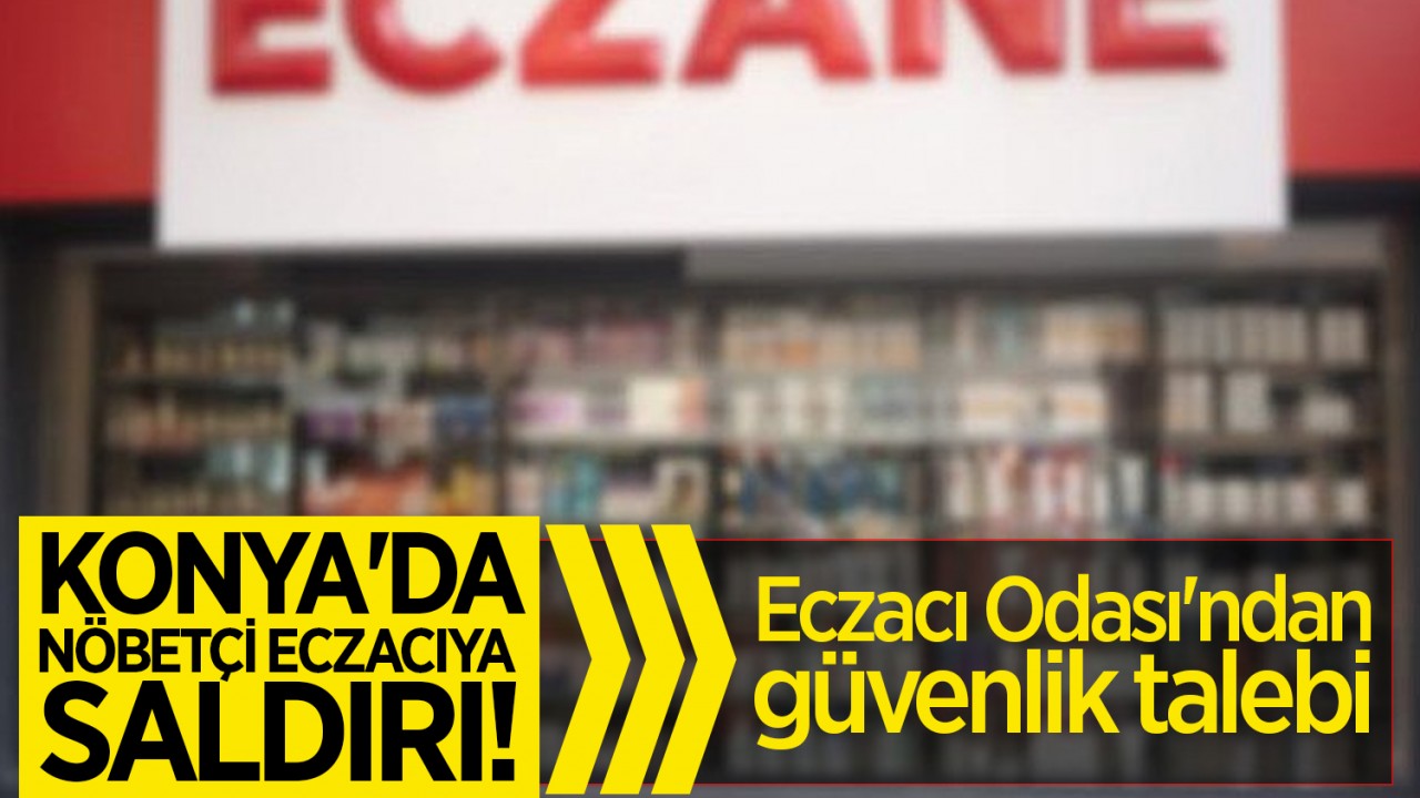 Konya'da nöbetçi eczacıya saldırı! Eczacı Odası'ndan güvenlik talebi