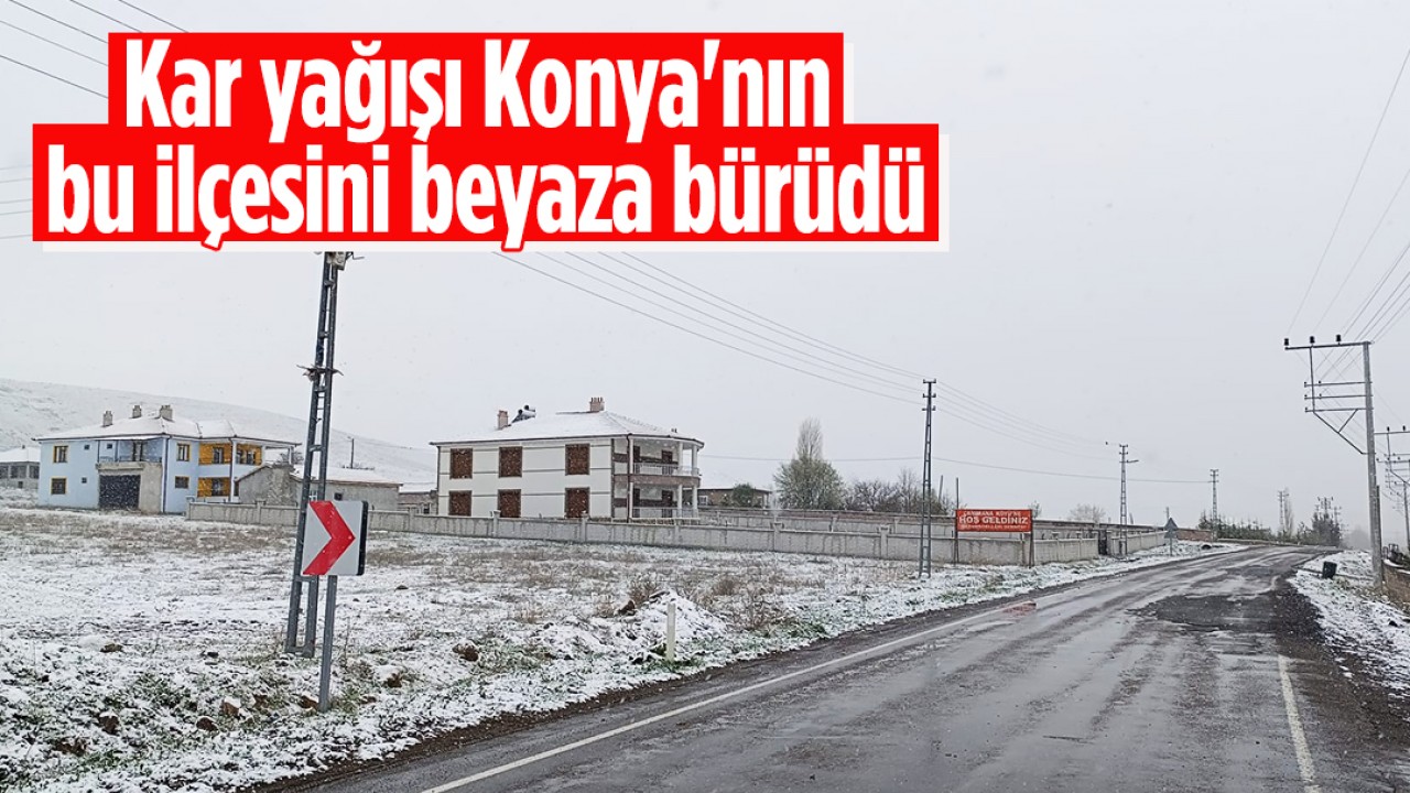 Kar yağışı Konya'nın bu ilçesini beyaza bürüdü