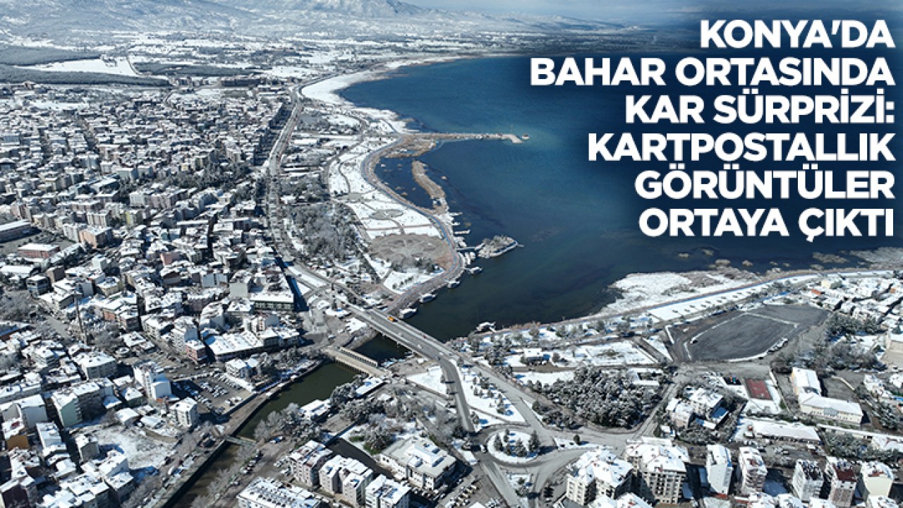 Konya'da bahar ortasında kar sürprizi: Kartpostallık görüntüler ortaya çıktı