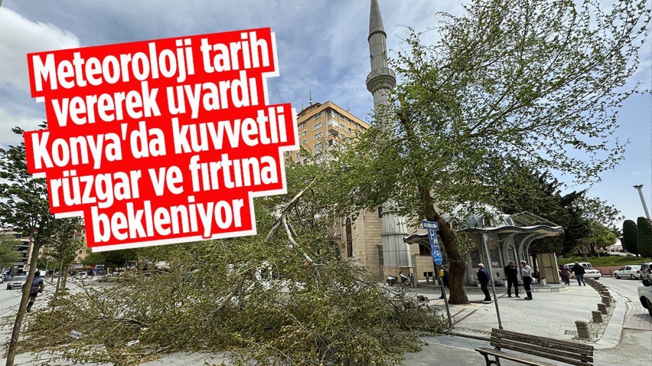 Meteoroloji tarih vererek uyardı! Konya'da kuvvetli rüzgar ve fırtına bekleniyor