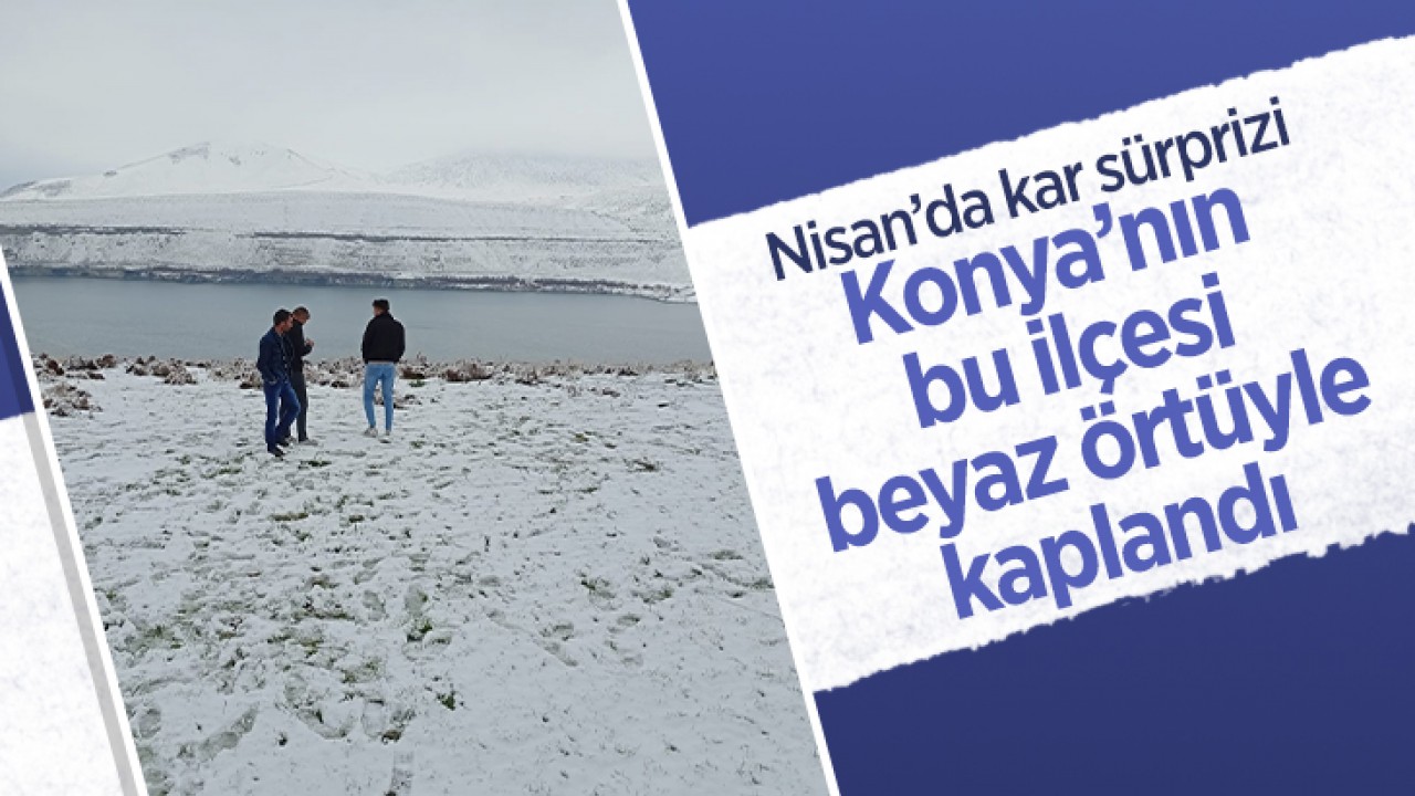 Nisan'da kar sürprizi: Konya'nın bu ilçesi beyaz örtüyle kaplandı