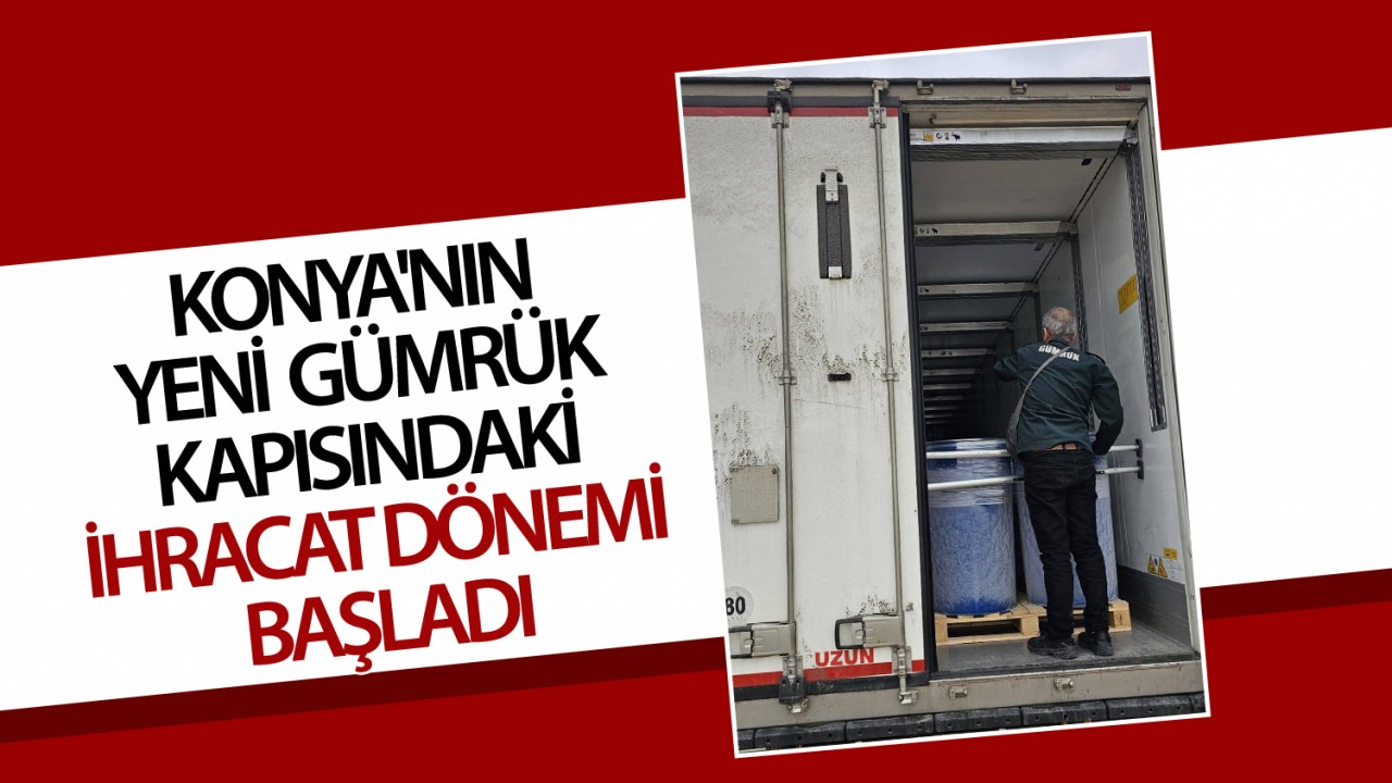 Konya'nın yeni gümrük kapısındaki ihracat dönemi başladı