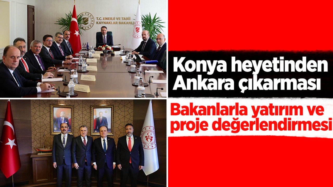 Konya heyetinden Ankara çıkarması: Bakanlarla yatırım ve proje değerlendirmesi