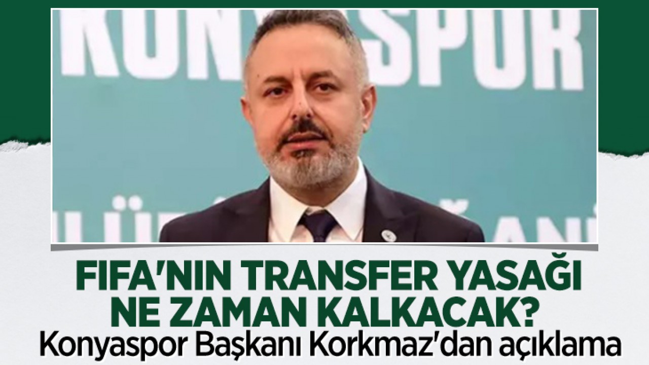 FIFA'nın transfer yasağı ne zaman kalkacak? Konyaspor Başkanı Korkmaz'dan açıklama