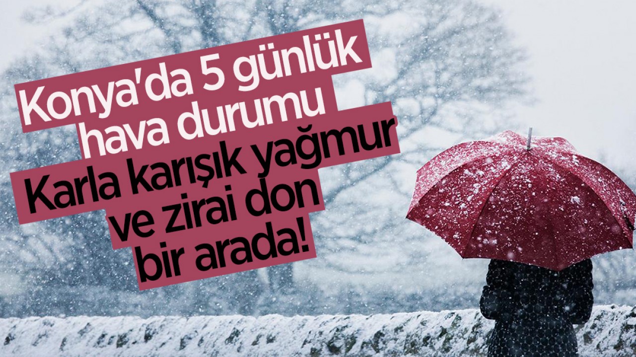 Konya'da 5 günlük hava durumu: Karla karışık yağmur ve zirai don bir arada!
