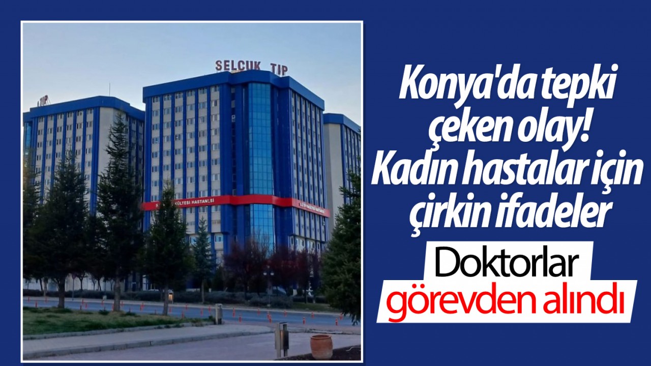 Konya'da tepki çeken olay: Kadın hastalar için çirkin ifadeler! Doktorlar görevden alındı