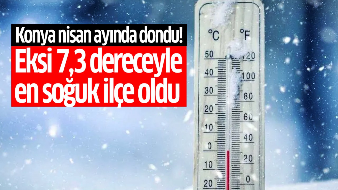 Konya nisan ayında dondu! Eksi 7,3 dereceyle en soğuk ilçe oldu