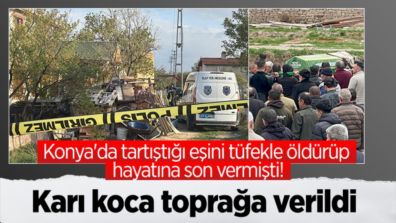 Konya'da tartıştığı eşini tüfekle öldürüp hayatına son vermişti! Karı koca toprağa verildi