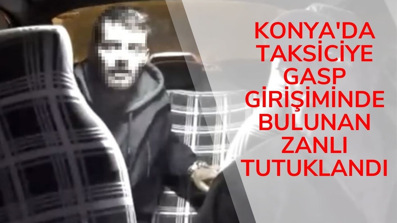 Konya'da taksiciye gasp girişiminde bulunan zanlı tutuklandı