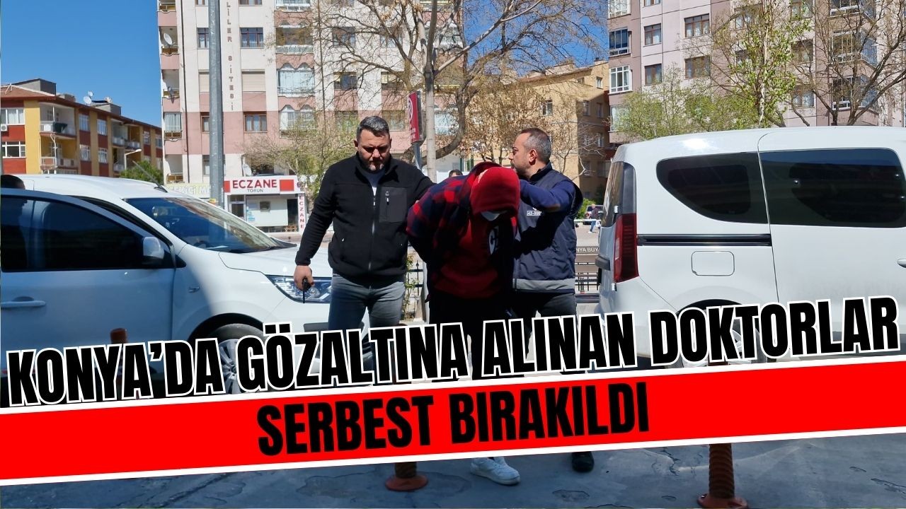 Konya'da gözaltına alınan doktorlar serbest bırakıldı