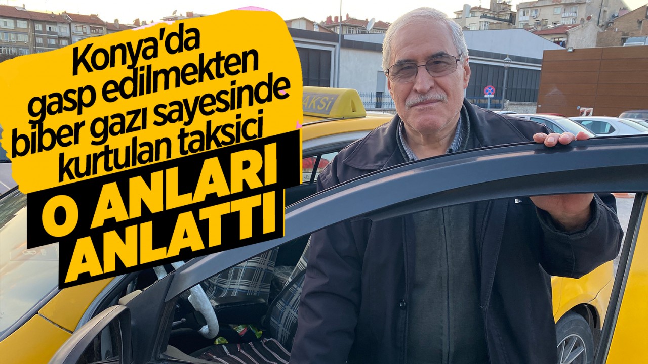 Konya'da gasp edilmekten biber gazı sayesinde kurtulan taksici o anları anlattı