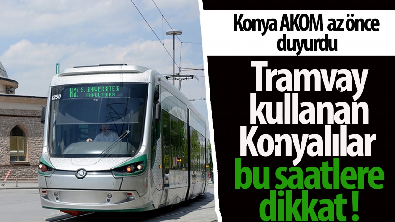 Konya AKOM az önce duyurdu! Tramvay kullanan Konyalılar bu saatlere dikkat