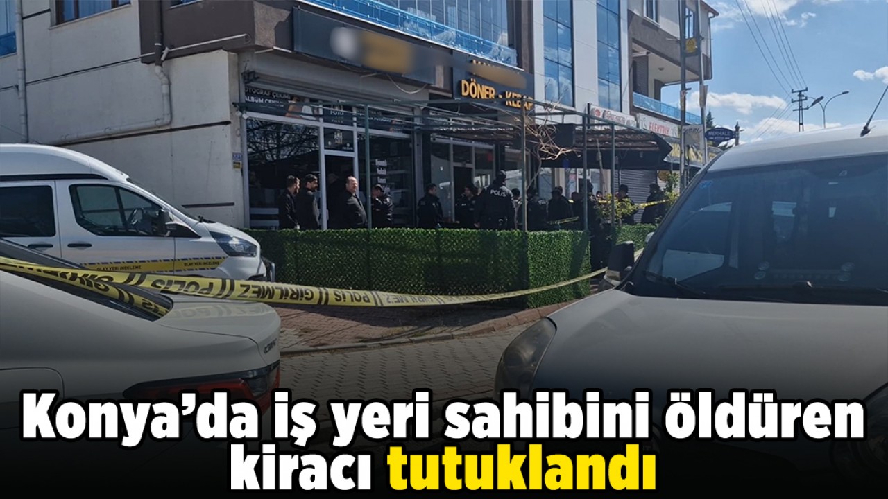 Konya'da iş yeri sahibini öldüren kiracı tutuklandı