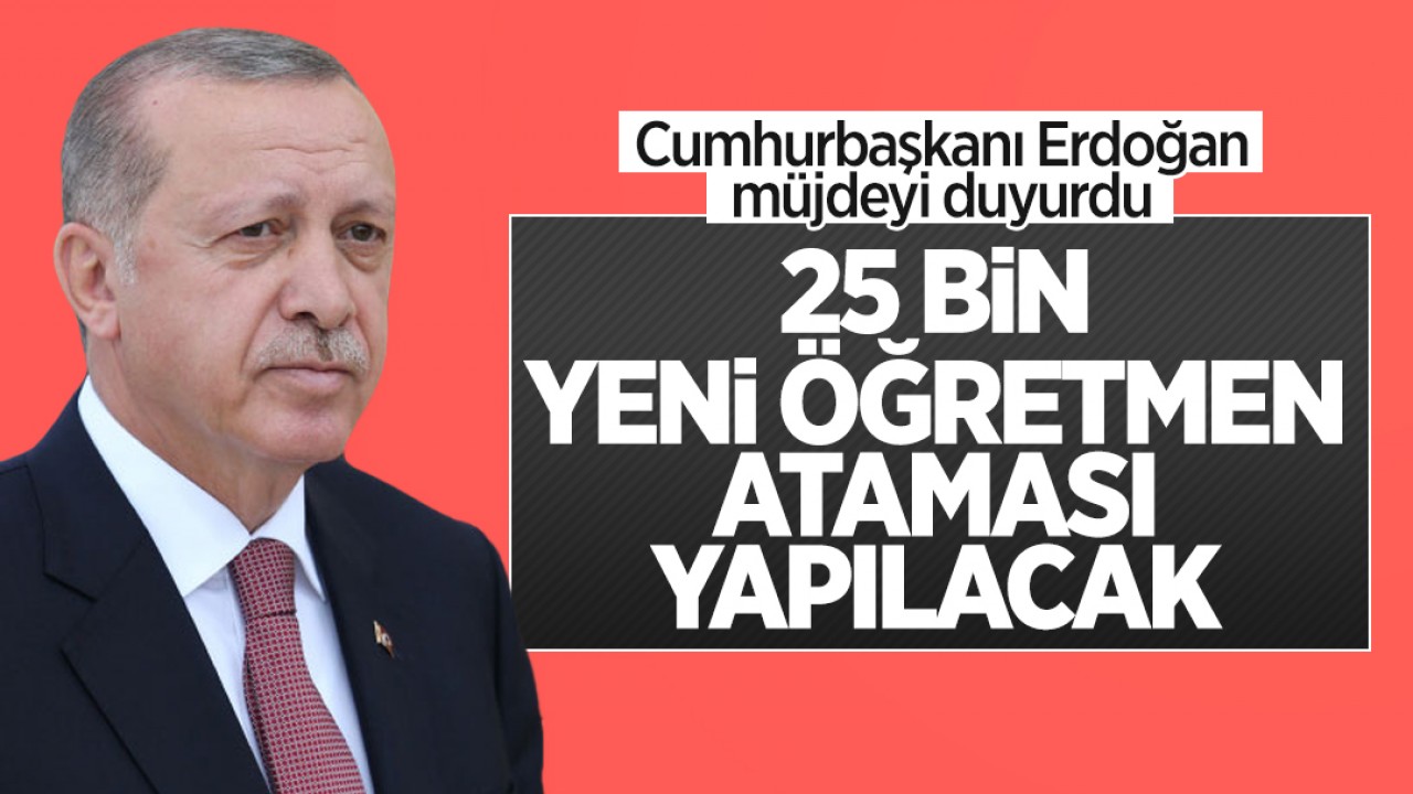Cumhurbaşkanı Erdoğan 25 bin yeni öğretmen ataması yapılacağını duyurdu