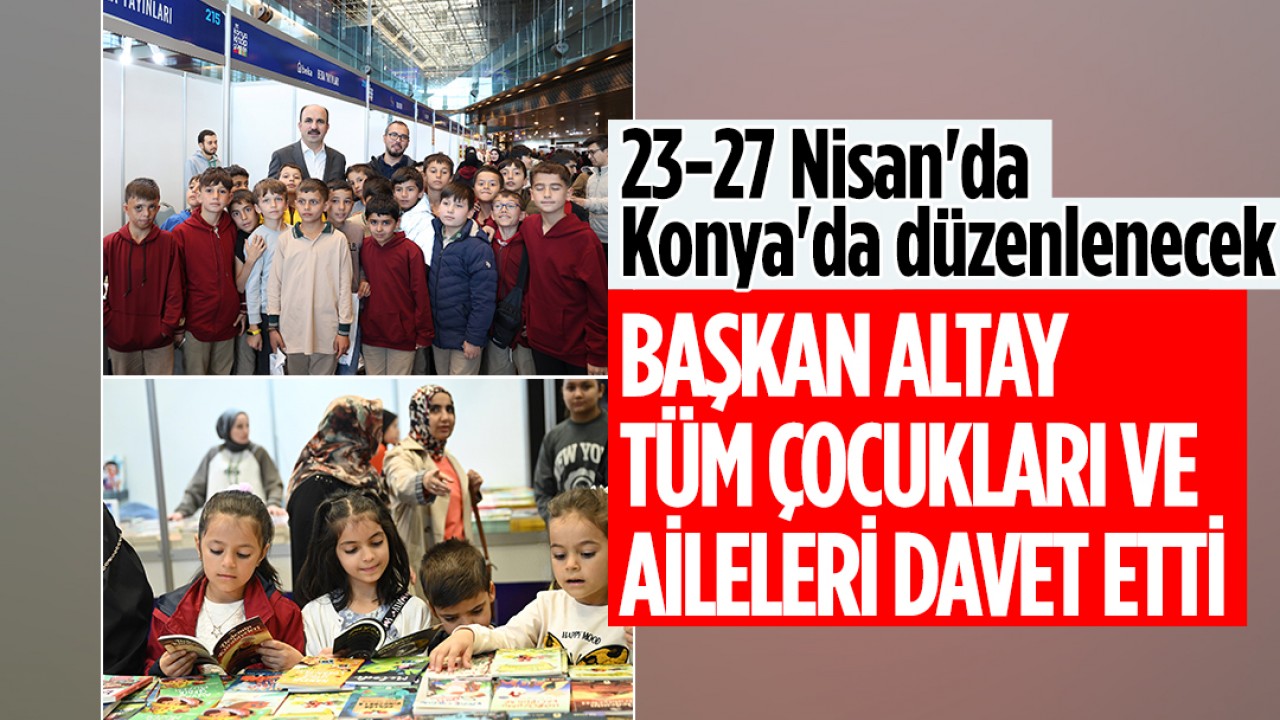 23-27 Nisan'da Konya'da düzenlenecek! Başkan Altay tüm çocukları ve aileleri davet etti