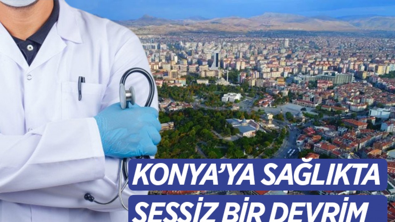 Konya’ya sağlıkta sessiz bir devrim