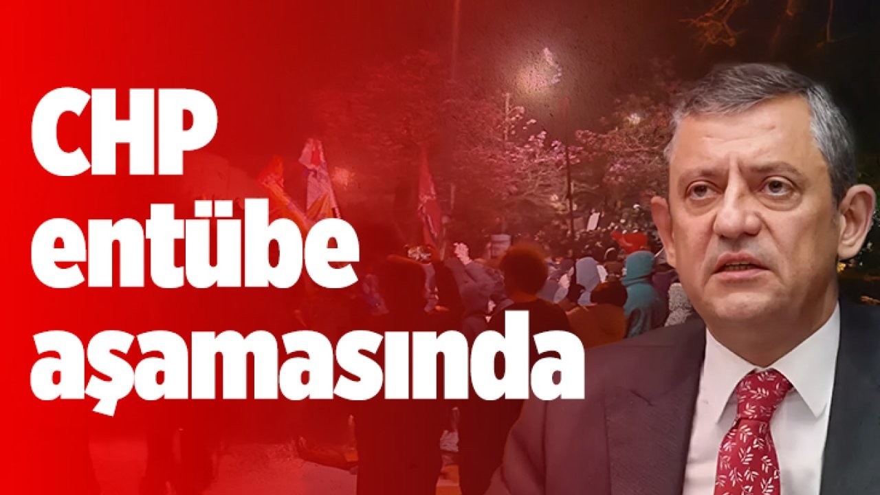 CHP entübe aşamasında…