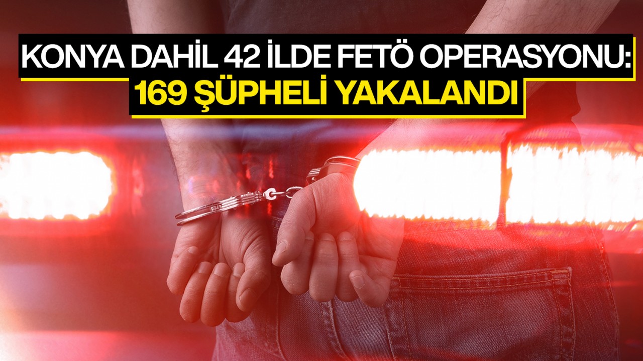 Konya dahil 42 ilde FETÖ operasyonu: 169 şüpheli yakalandı