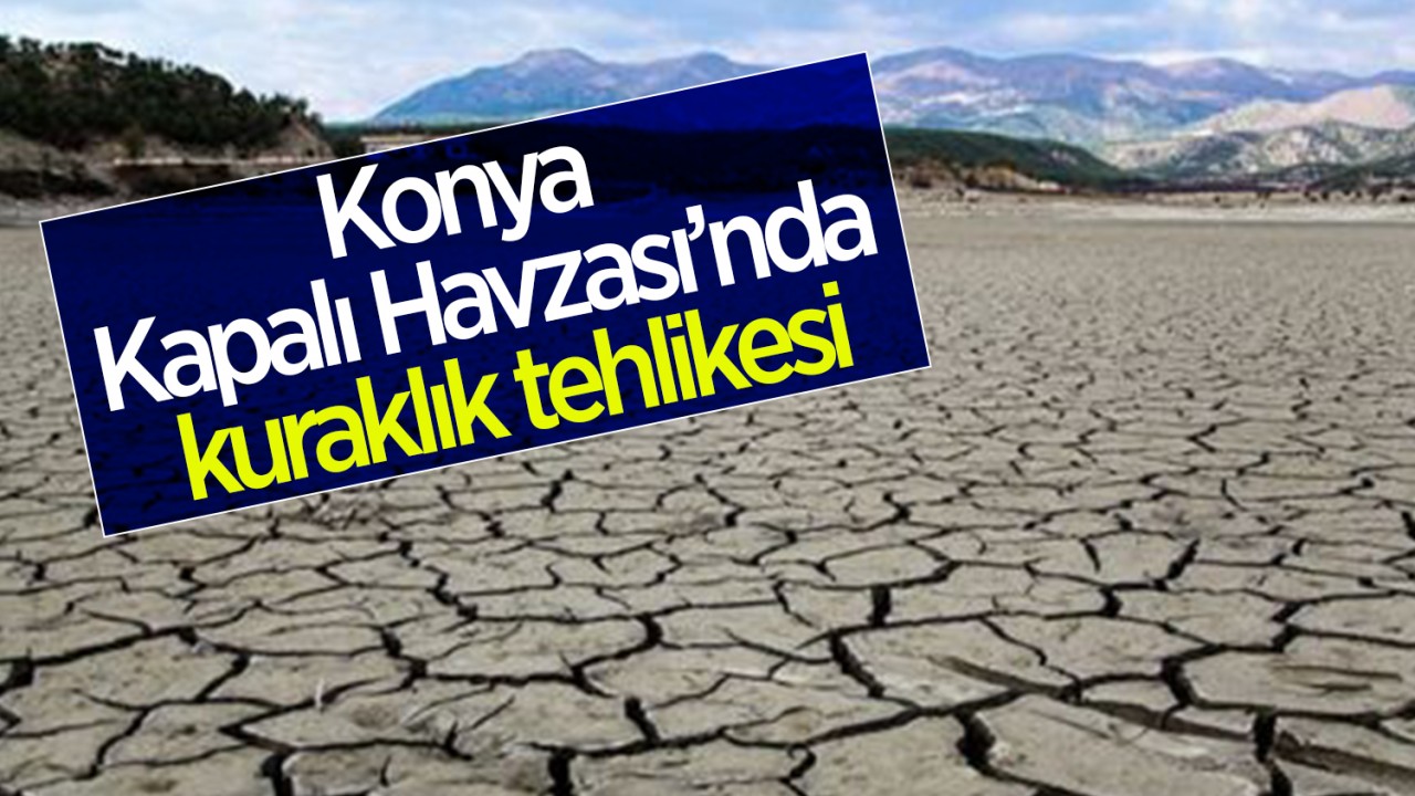 Konya Kapalı Havzası’nda kuraklık tehlikesi!