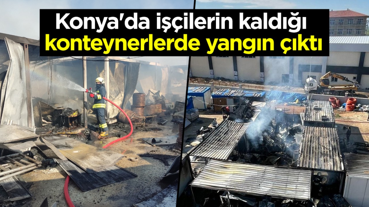 Konya'da işçilerin kaldığı konteynerlerde yangın çıktı