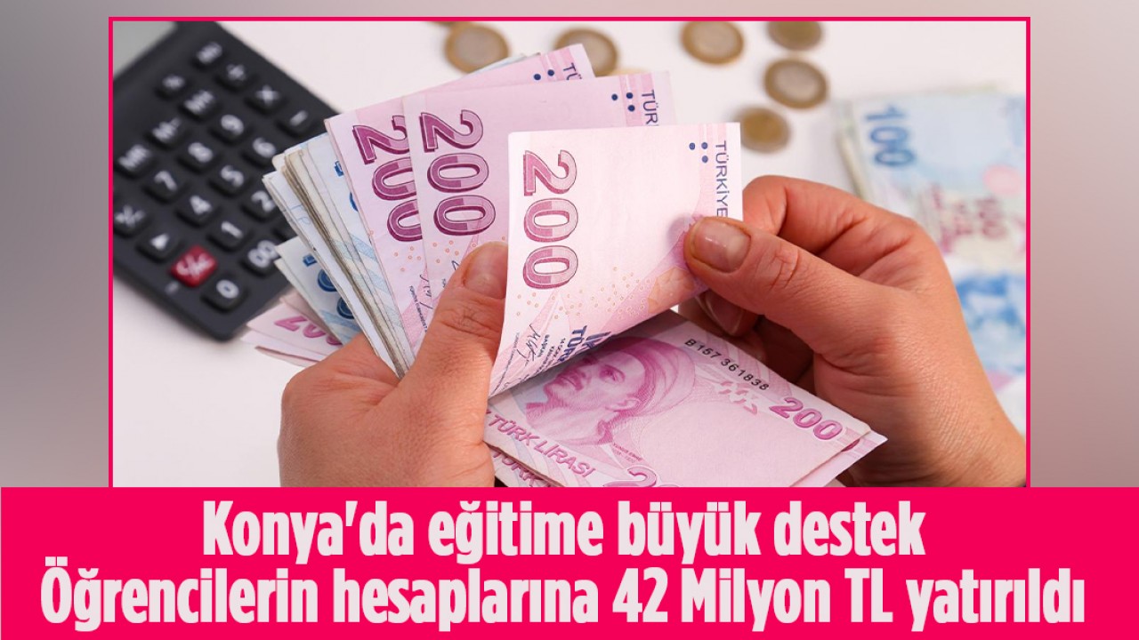 Konya'da eğitime büyük destek: Öğrencilerin hesaplarına 42 Milyon TL yatırıldı