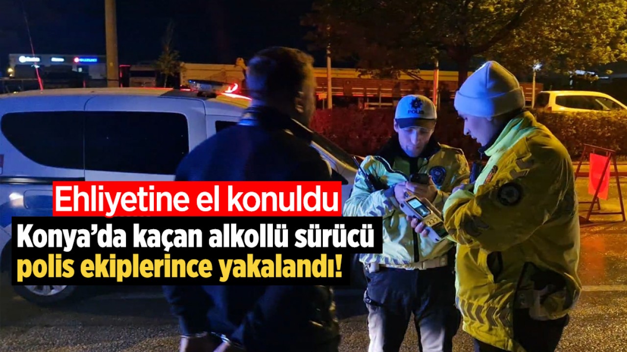 Konya’da kaçan alkollü sürücü polis ekiplerince yakalandı! Ehliyetine el konuldu