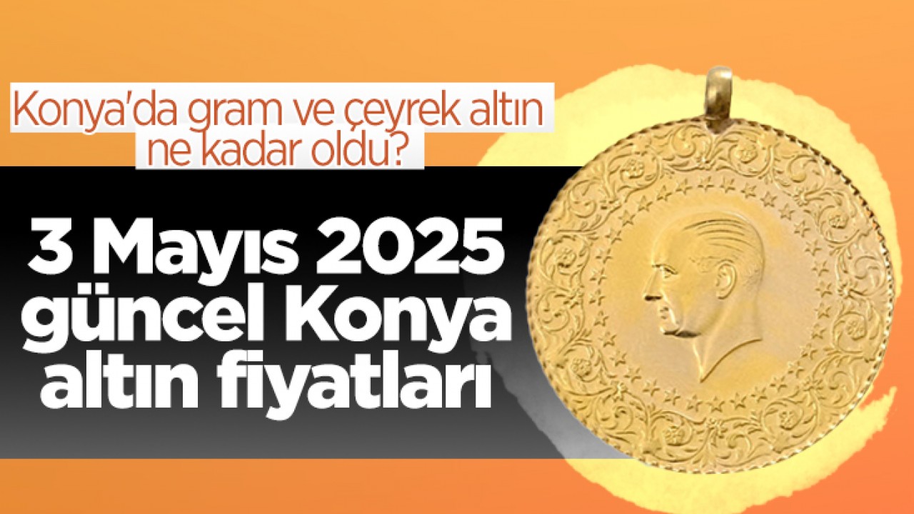 Konya'da gram ve çeyrek altın ne kadar oldu? 3 Mayıs 2025 güncel Konya altın fiyatları