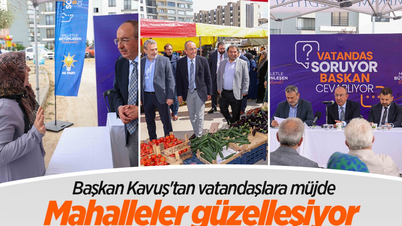 Başkan Kavuş'tan vatandaşlara müjde: Mahalleler güzelleşiyor