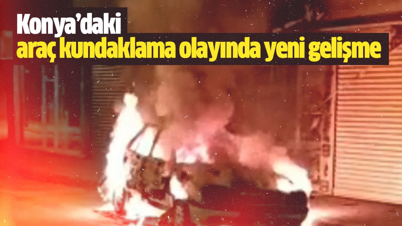 Konya'daki araç kundaklama olayında yeni gelişme!