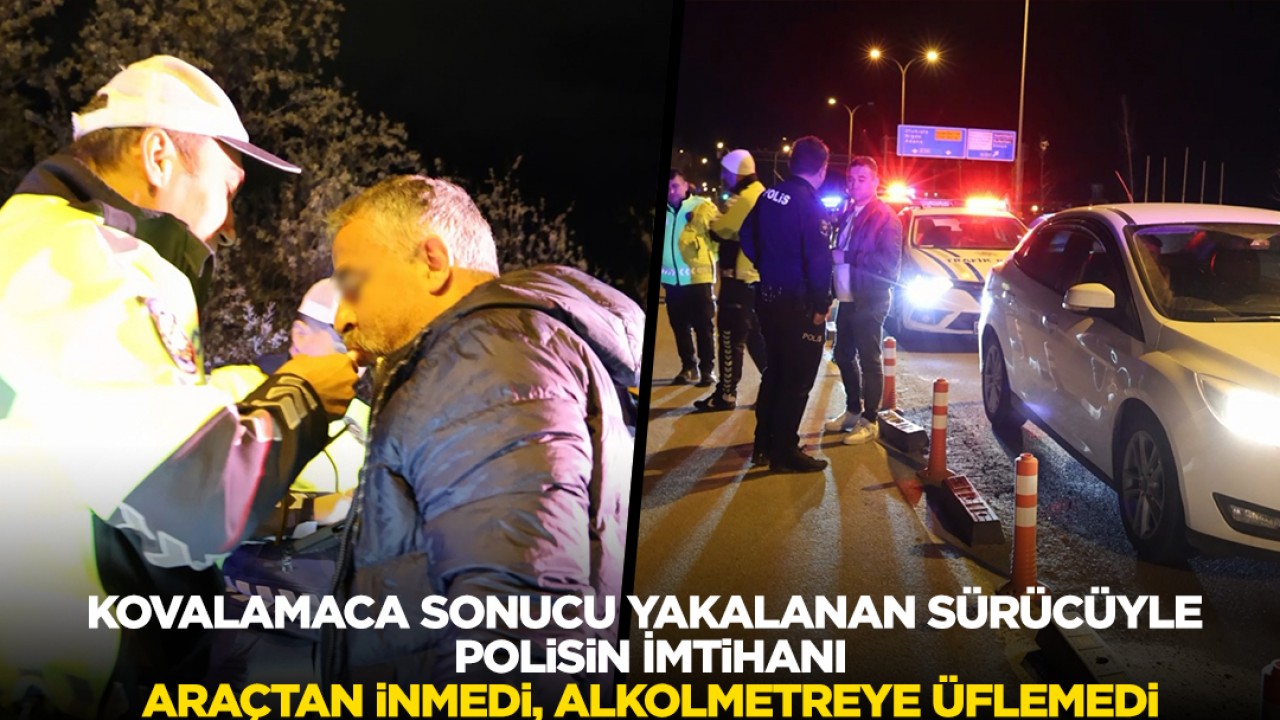 Kovalamaca sonucu yakalanan sürücüyle polisin imtihanı: Araçtan inmedi, alkolmetreye üflemedi