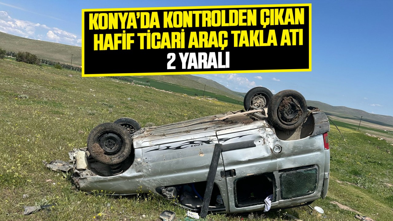 Konya'da kontrolden çıkan hafif ticari araç takla attı: 2 yaralı