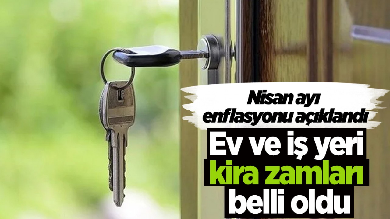 Nisan ayı enflasyonu açıklandı: Ev ve iş yeri kira zamları belli oldu