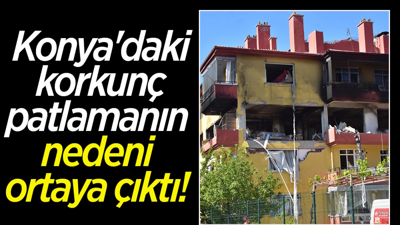 Konya'daki korkunç patlamanın nedeni ortaya çıktı!
