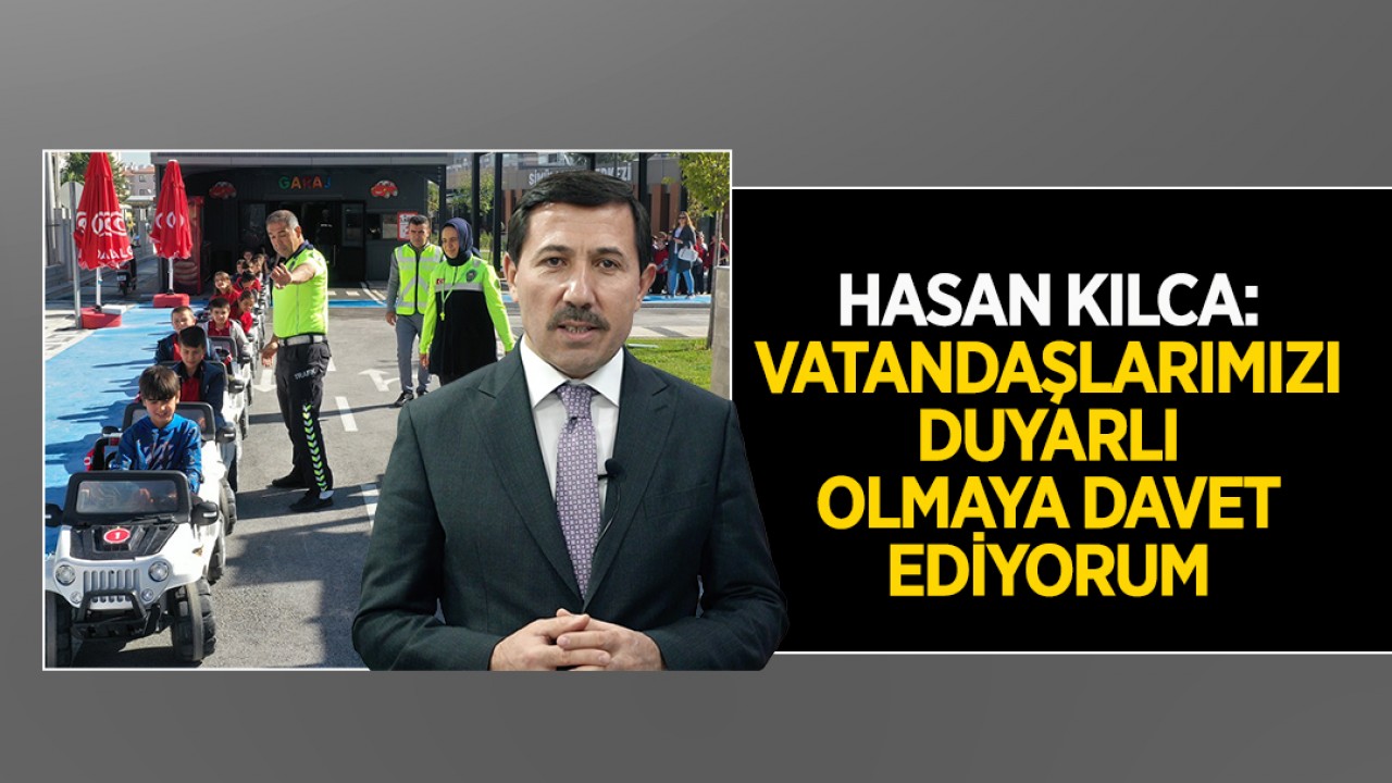 Hasan Kılca: Tüm vatandaşlarımızı duyarlı olmaya davet ediyorum