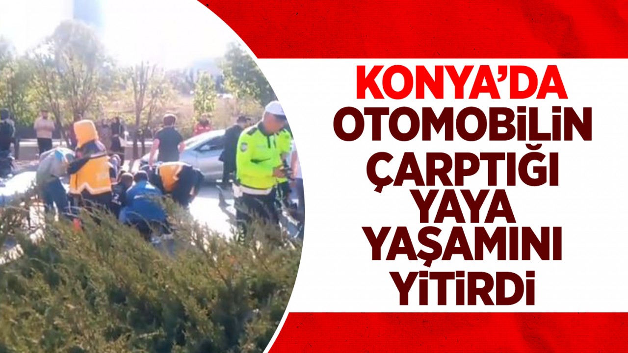 Konya'da otomobilin çarptığı yaya yaşamını yitirdi