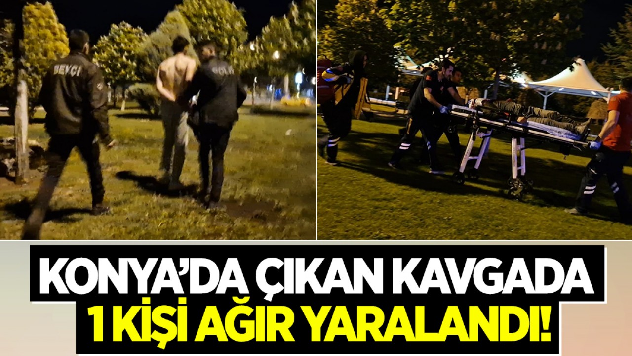 Konya’da çıkan kavgada 1 kişi ağır yaralandı! Saldırgan gözaltına alındı