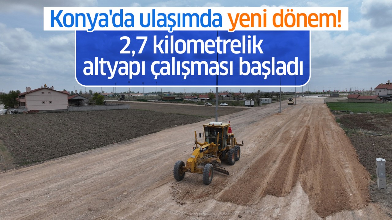 Konya'da ulaşımda yeni dönem! 2,7 kilometrelik altyapı çalışması başladı