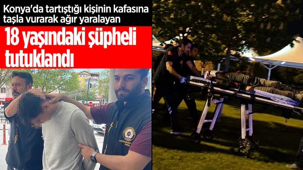 Konya'da tartıştığı kişinin kafasına taşla vurarak ağır yaralayan 18 yaşındaki şüpheli tutuklandı