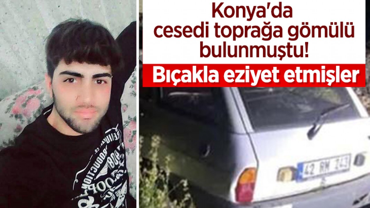 Konya'da cesedi toprağa gömülü bulunmuştu! Bıçakla eziyet etmişler